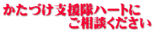 かたづけ支援隊ハートに 　　　　　ご相談ください